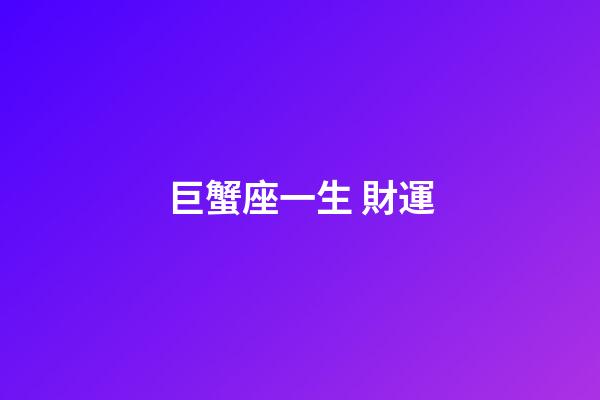 巨蟹座一生 財運-第1張-星座運勢-玄機派